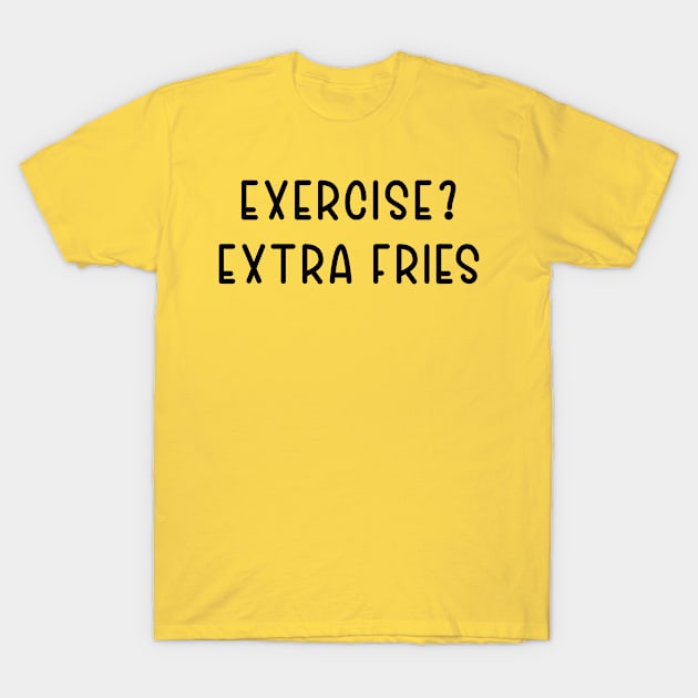 Exercise? Extra Fries T-Shirt by TIHONA